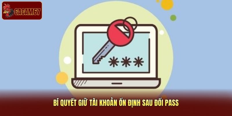 Bí quyết giữ tài khoản ổn định sau đổi pass
