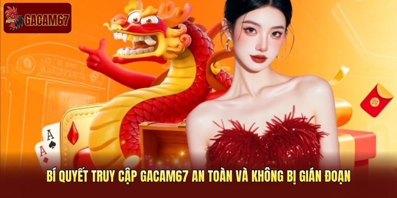 Bí quyết truy cập Gacam67 an toàn và không bị gián đoạn