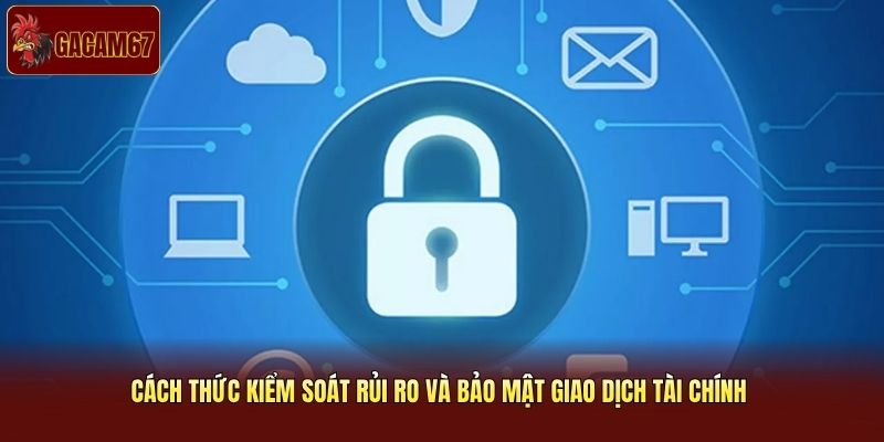 Cách thức kiểm soát rủi ro và bảo mật giao dịch tài chính 