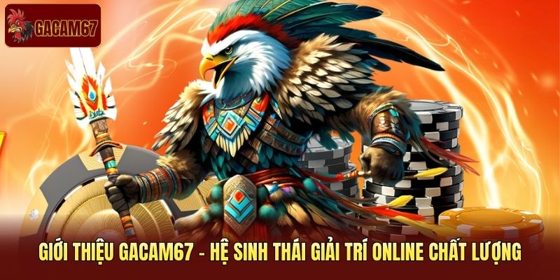 Giới thiệu Gacam67 - hệ sinh thái giải trí online chất lượng 