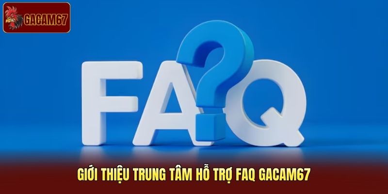 Giới thiệu trung tâm hỗ trợ FAQ Gacam67