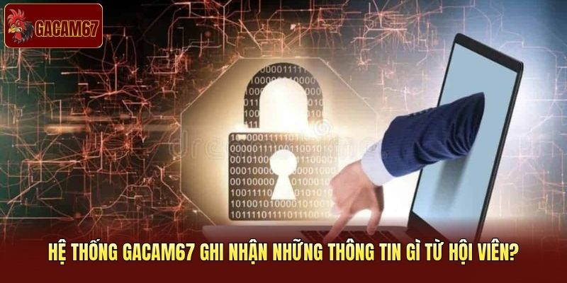 Hệ thống Gacam67 ghi nhận những thông tin gì từ hội viên?