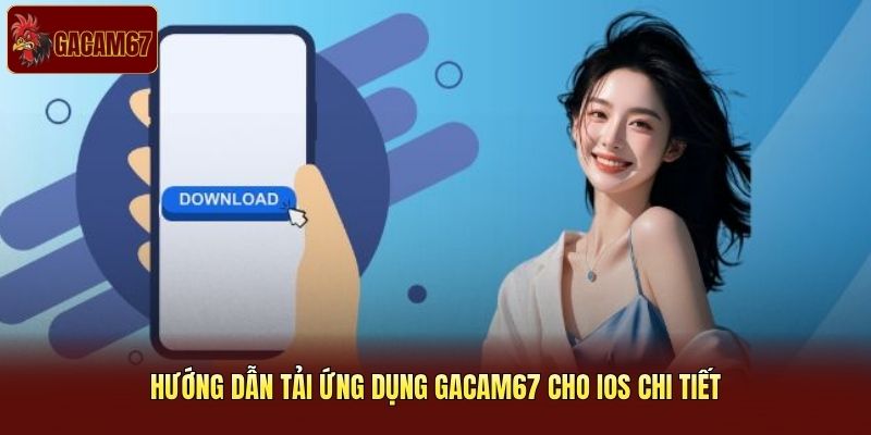 Hướng dẫn tải ứng dụng Gacam67 cho iOS chi tiết