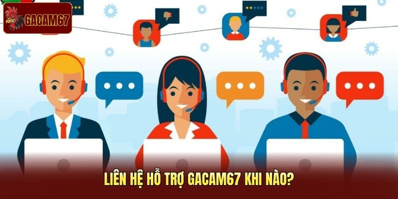 Liên hệ hỗ trợ Gacam67 khi nào?