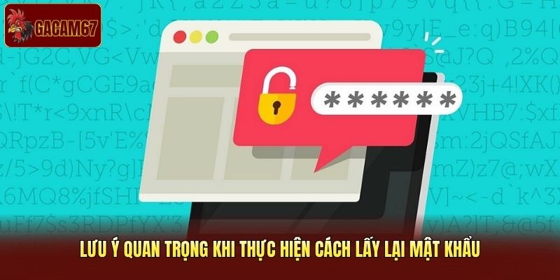 Lưu ý quan trọng khi thực hiện cách lấy lại mật khẩu