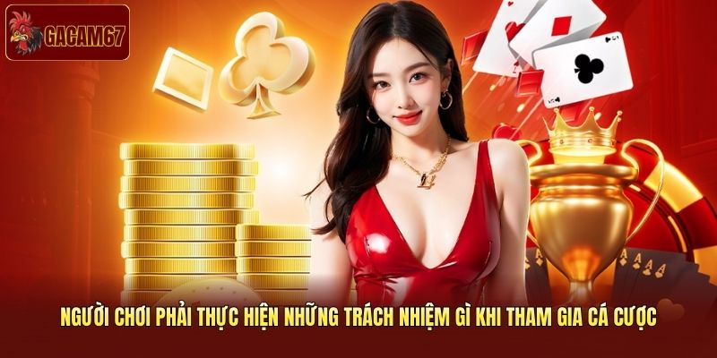 Người chơi phải thực hiện những trách nhiệm gì khi tham gia cá cược