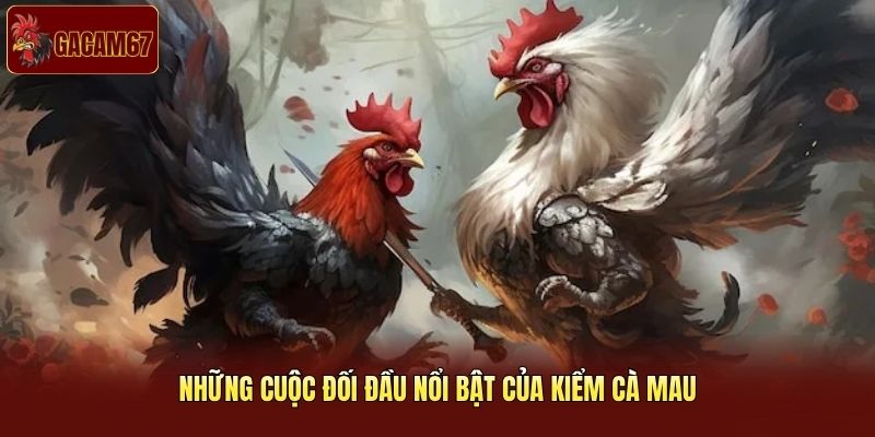 Những cuộc đối đầu nổi bật của Kiểm Cà Mau