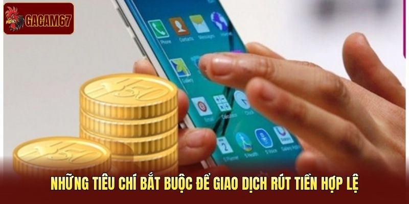 Những tiêu chí bắt buộc để giao dịch rút tiền hợp lệ