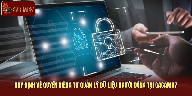 Quy định về quyền riêng tư quản lý dữ liệu người dùng tại Gacam67
