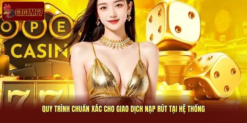 Quy trình chuẩn xác cho giao dịch nạp rút tại hệ thống