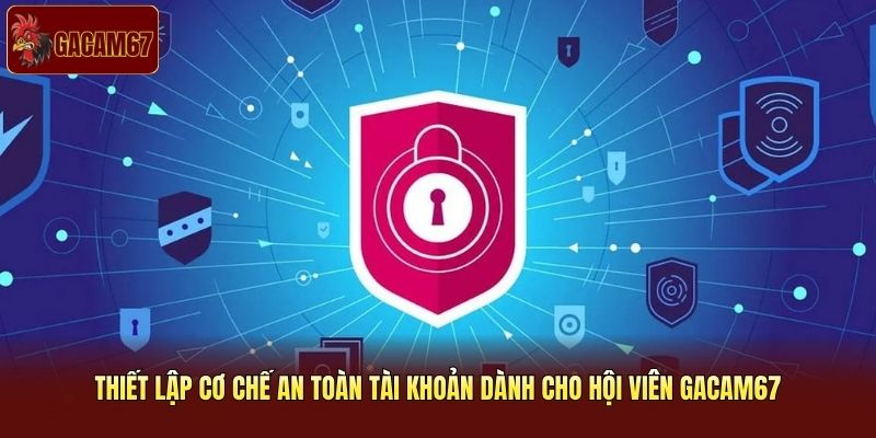 Thiết lập cơ chế an toàn tài khoản dành cho hội viên Gacam67